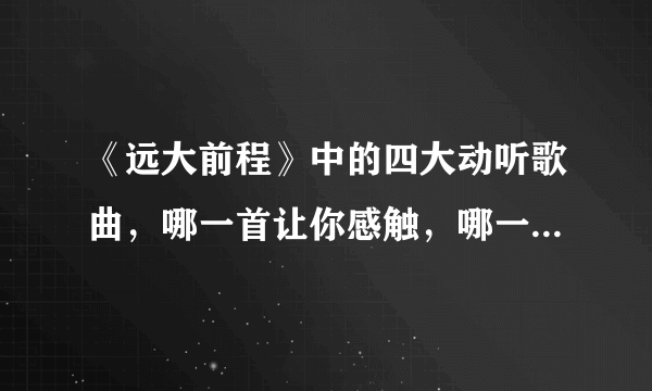 《远大前程》中的四大动听歌曲，哪一首让你感触，哪一首被你珍藏