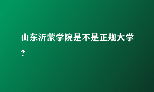 山东沂蒙学院是不是正规大学？