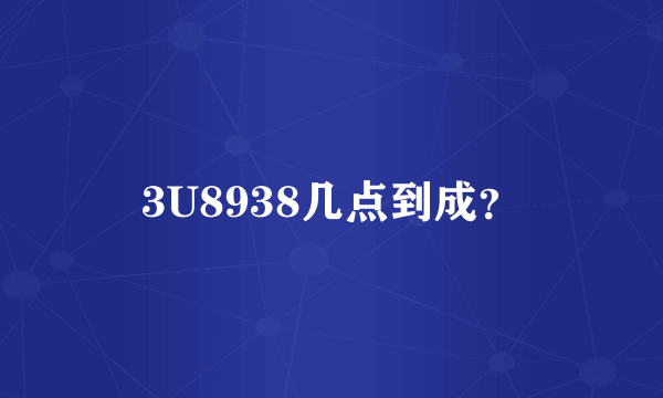 3U8938几点到成？