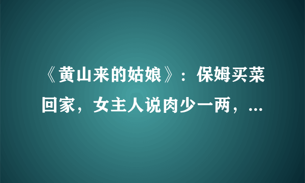 《黄山来的姑娘》：保姆买菜回家，女主人说肉少一两，经典老电影