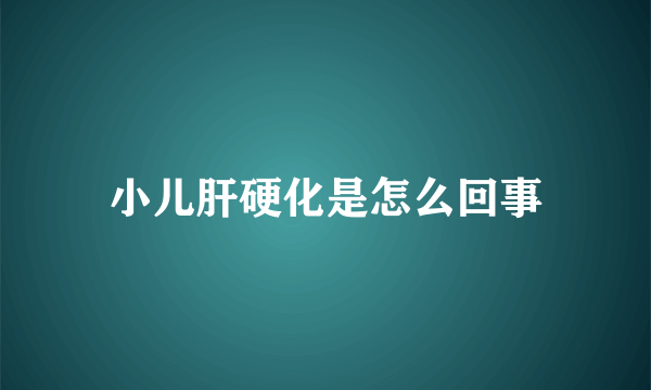 小儿肝硬化是怎么回事