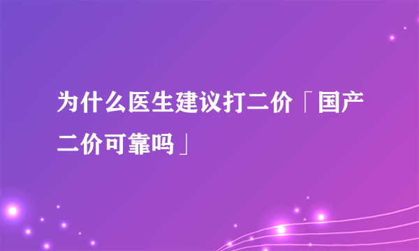 为什么医生建议打二价「国产二价可靠吗」