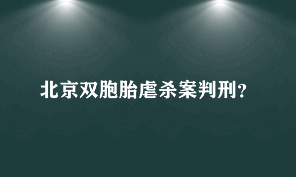 北京双胞胎虐杀案判刑？