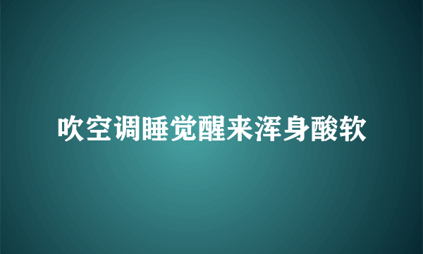 吹空调睡觉醒来浑身酸软