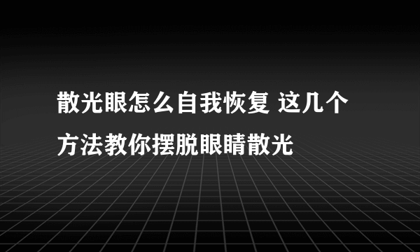 散光眼怎么自我恢复 这几个方法教你摆脱眼睛散光