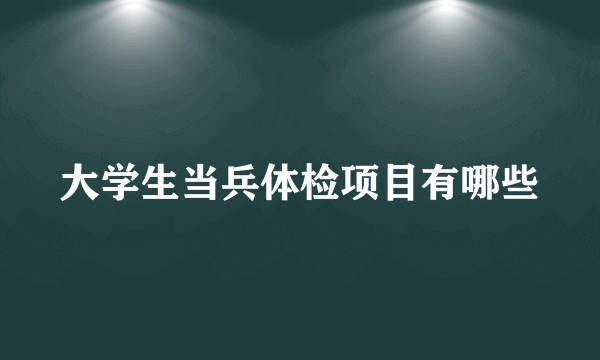 大学生当兵体检项目有哪些