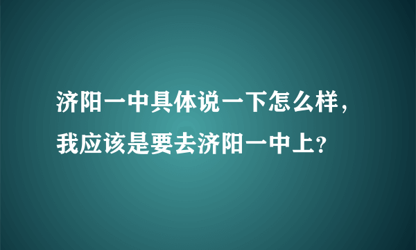 济阳一中具体说一下怎么样，我应该是要去济阳一中上？