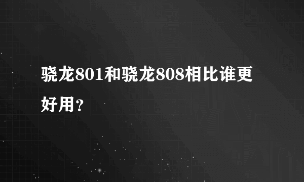 骁龙801和骁龙808相比谁更好用？