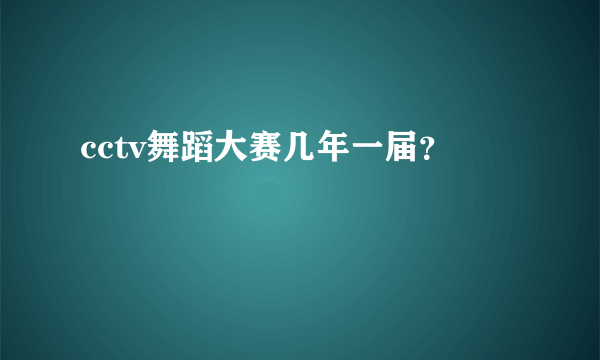 cctv舞蹈大赛几年一届？