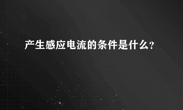 产生感应电流的条件是什么？