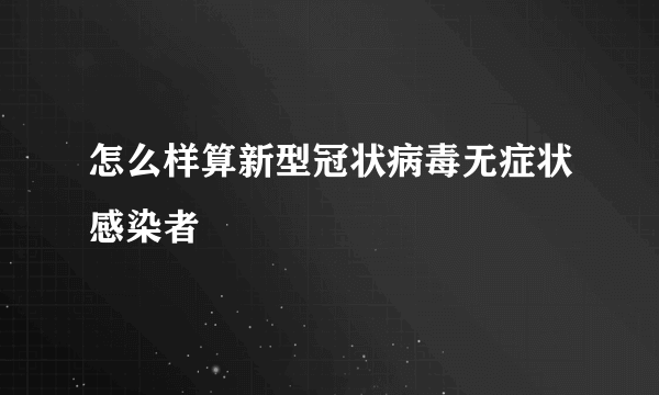 怎么样算新型冠状病毒无症状感染者