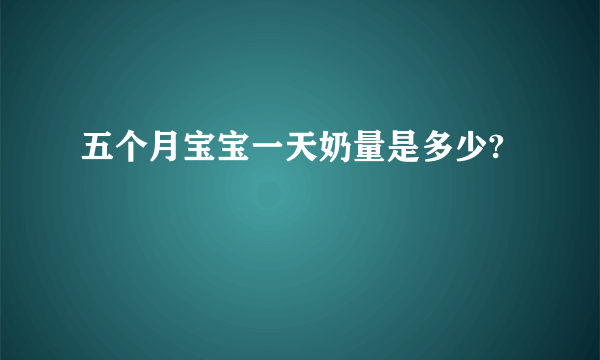 五个月宝宝一天奶量是多少?