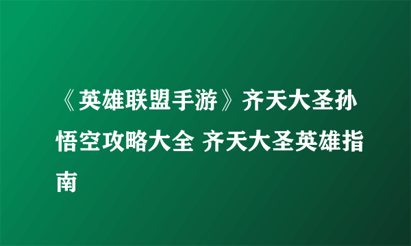 《英雄联盟手游》齐天大圣孙悟空攻略大全 齐天大圣英雄指南