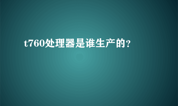 t760处理器是谁生产的？