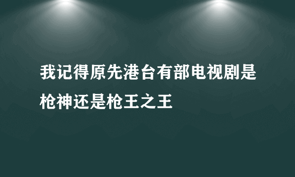 我记得原先港台有部电视剧是枪神还是枪王之王