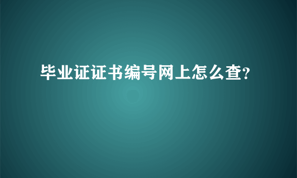 毕业证证书编号网上怎么查？