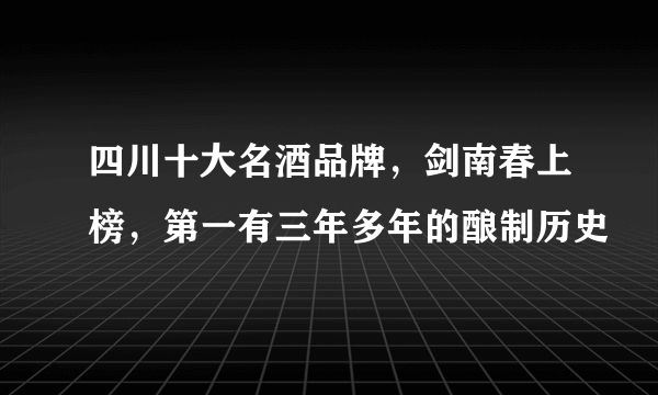 四川十大名酒品牌，剑南春上榜，第一有三年多年的酿制历史