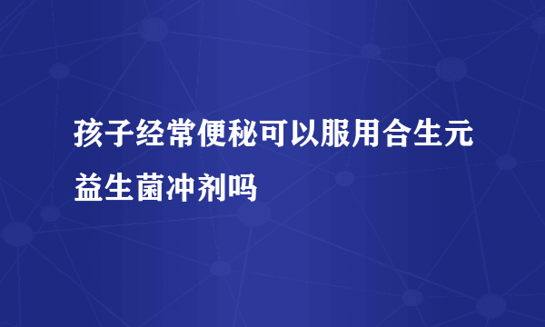 孩子经常便秘可以服用合生元益生菌冲剂吗