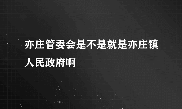 亦庄管委会是不是就是亦庄镇人民政府啊