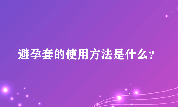 避孕套的使用方法是什么？