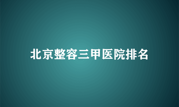 北京整容三甲医院排名