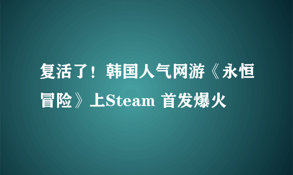 复活了！韩国人气网游《永恒冒险》上Steam 首发爆火