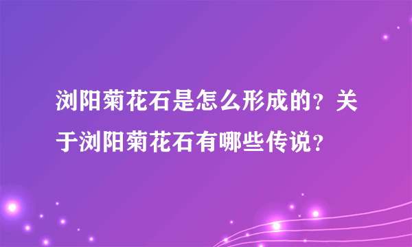 浏阳菊花石是怎么形成的？关于浏阳菊花石有哪些传说？