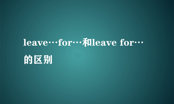 leave…for…和leave for…的区别