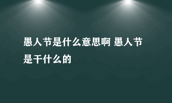 愚人节是什么意思啊 愚人节是干什么的