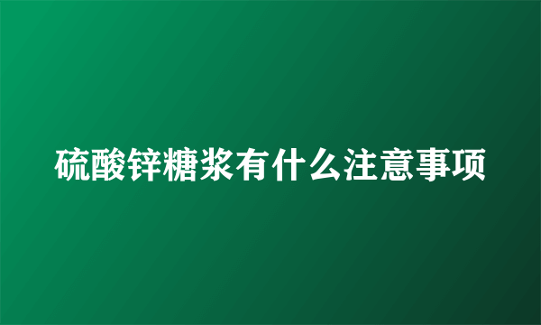 硫酸锌糖浆有什么注意事项