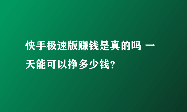 快手极速版赚钱是真的吗 一天能可以挣多少钱？