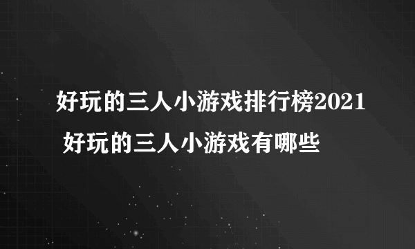 好玩的三人小游戏排行榜2021 好玩的三人小游戏有哪些