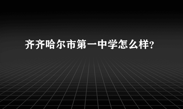 齐齐哈尔市第一中学怎么样？