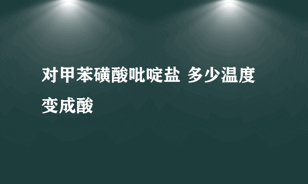 对甲苯磺酸吡啶盐 多少温度变成酸