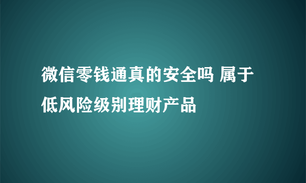 微信零钱通真的安全吗 属于低风险级别理财产品