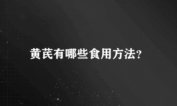 黄芪有哪些食用方法？