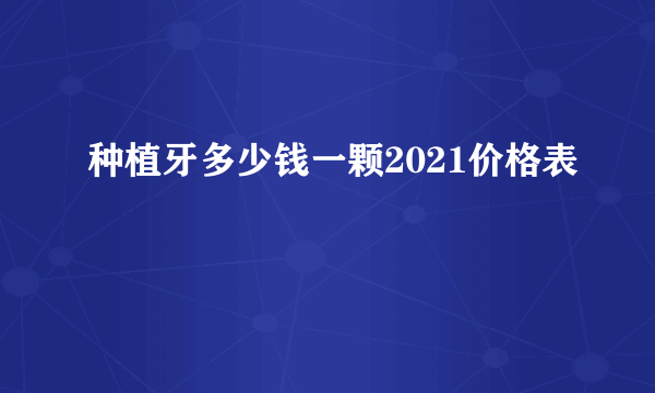 种植牙多少钱一颗2021价格表