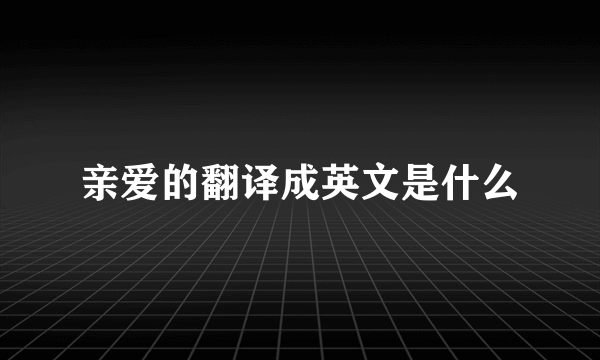 亲爱的翻译成英文是什么