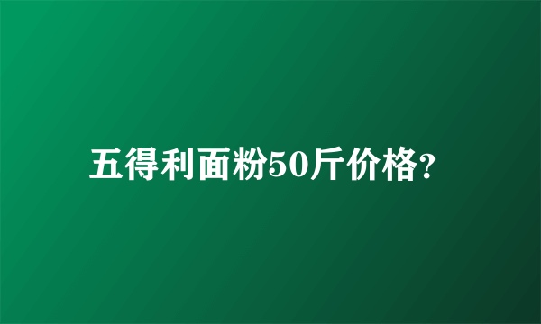 五得利面粉50斤价格？