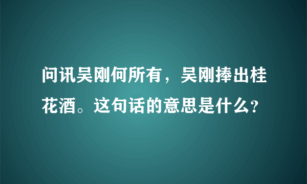 问讯吴刚何所有，吴刚捧出桂花酒。这句话的意思是什么？