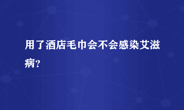 用了酒店毛巾会不会感染艾滋病？