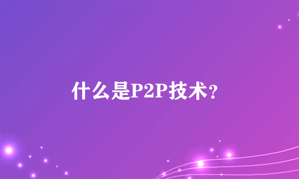 什么是P2P技术？