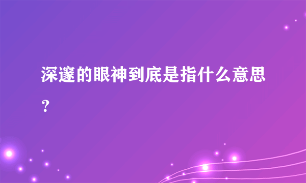 深邃的眼神到底是指什么意思？