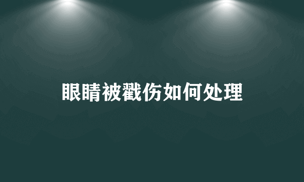 眼睛被戳伤如何处理