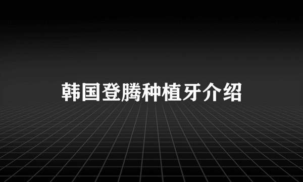 韩国登腾种植牙介绍