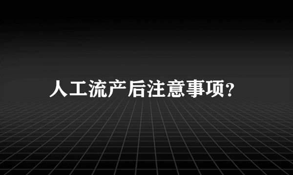 人工流产后注意事项？