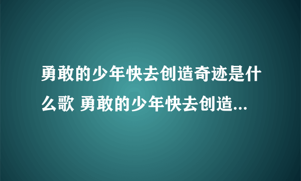 勇敢的少年快去创造奇迹是什么歌 勇敢的少年快去创造奇迹歌词分享