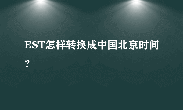 EST怎样转换成中国北京时间？