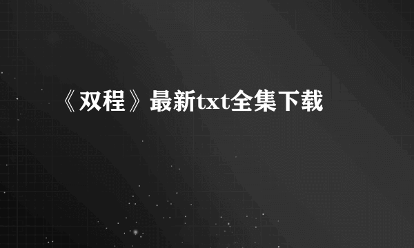 《双程》最新txt全集下载