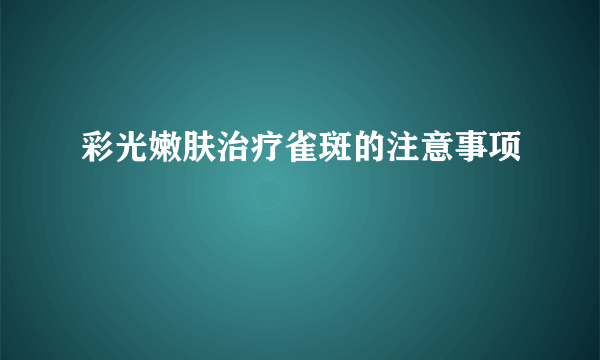 彩光嫩肤治疗雀斑的注意事项